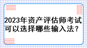 2023年資產(chǎn)評估師考試可以選擇哪些輸入法？