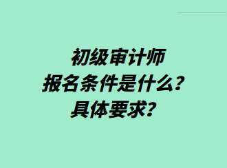 初級審計師報名條件是什么？具體要求？