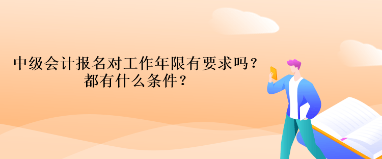 中級會計報名對工作年限有要求嗎？都有什么條件？