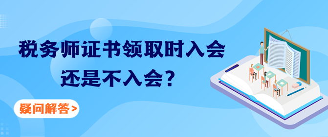 稅務(wù)師證書領(lǐng)取時入會還是不入會？