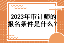 2023年審計(jì)師的報(bào)名條件是什么？
