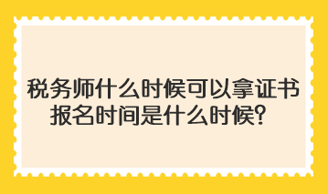稅務(wù)師什么時候可以拿證書啊報名時間是什么時候？