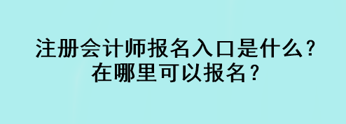 注冊(cè)會(huì)計(jì)師報(bào)名入口是什么？在哪里可以報(bào)名？