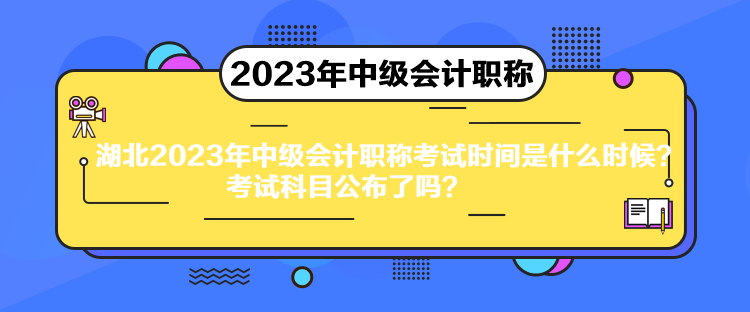 湖北2023年中級(jí)會(huì)計(jì)職稱考試時(shí)間是什么時(shí)候？考試科目公布了嗎？