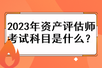 2023年資產(chǎn)評(píng)估師考試科目是什么？