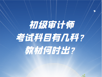 初級審計(jì)師考試科目有幾科？教材何時(shí)出？