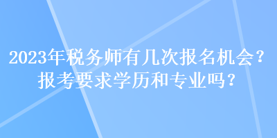 2023年稅務(wù)師有幾次報(bào)名機(jī)會(huì)？報(bào)考要求學(xué)歷和專業(yè)嗎？