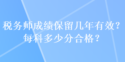 稅務(wù)師成績保留幾年有效？每科多少分合格？