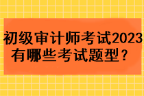 初級審計(jì)師考試2023年有哪些考試題型？
