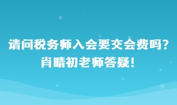 請(qǐng)問(wèn)稅務(wù)師入會(huì)要交會(huì)費(fèi)嗎？肖晴初老師答疑
