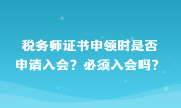 稅務(wù)師證書申領(lǐng)時是否申請入會？必須入會嗎？