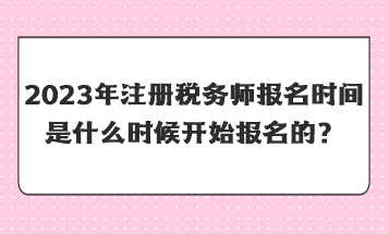 2023年注冊稅務師報名時間是什么時候開始報名的？