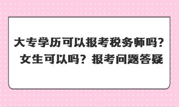 大專學(xué)歷可以報(bào)考稅務(wù)師嗎女生可以嗎？