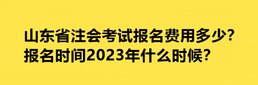 山東省注會考試報名費用多少？報名時間2023年什么時候？