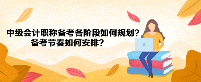 中級會計(jì)職稱備考各階段如何規(guī)劃？備考節(jié)奏如何安排？