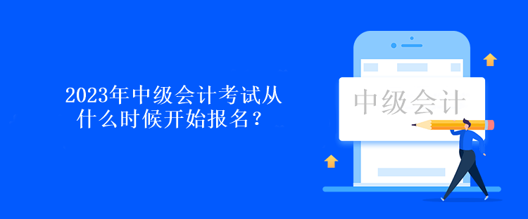 2023年中級(jí)會(huì)計(jì)考試從什么時(shí)候開(kāi)始報(bào)名？