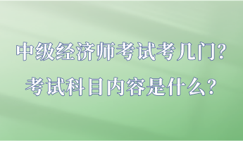 中級經(jīng)濟(jì)師考試考幾門？考試科目內(nèi)容是什么？