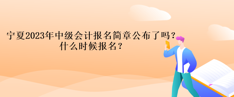 寧夏2023年中級會計(jì)報名簡章公布了嗎？什么時候報名？