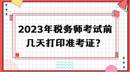 2023年稅務(wù)師考試前幾天打印準(zhǔn)考證？