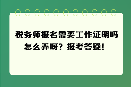 稅務(wù)師報(bào)名需要工作證明嗎怎么弄呀？