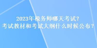 2023年稅務(wù)師哪天考試？考試教材和考試大綱什么時(shí)候公布？