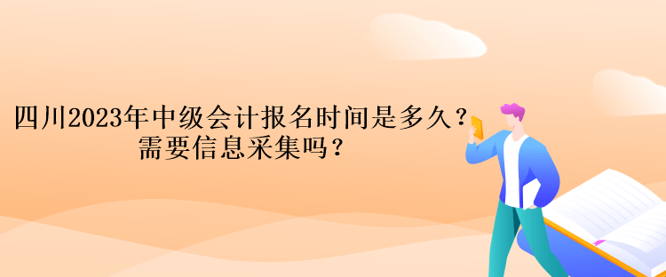 四川2023年中級(jí)會(huì)計(jì)報(bào)名時(shí)間是多久？需要信息采集嗎？
