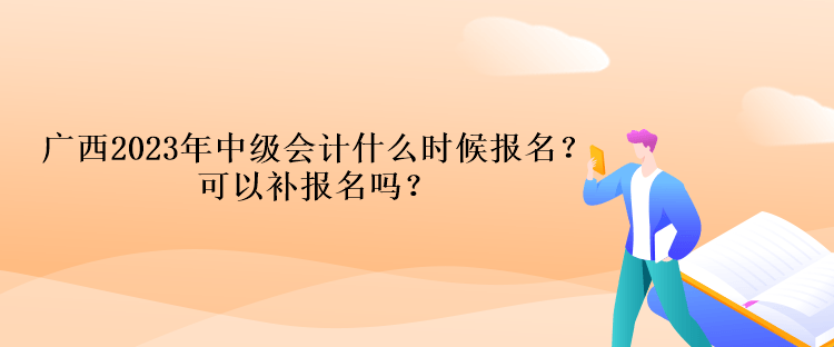 廣西2023年中級(jí)會(huì)計(jì)什么時(shí)候報(bào)名？可以補(bǔ)報(bào)名嗎？