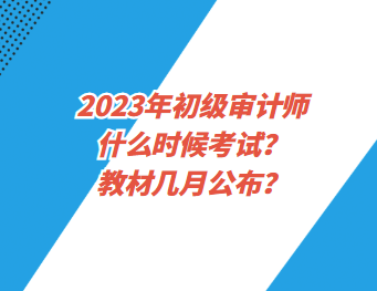 2023年初級審計師什么時候考試？教材幾月公布？