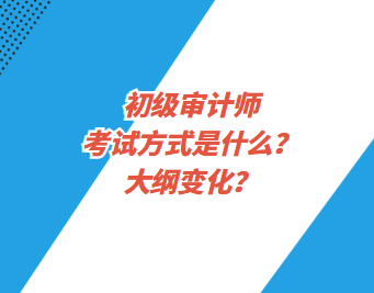 初級(jí)審計(jì)師考試方式是什么？大綱變化？