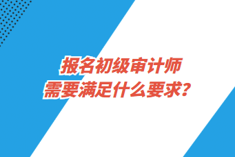 報名初級審計師需要滿足什么要求？