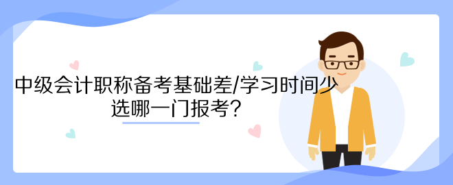 中級會計職稱備考基礎差/學習時間少 選哪一門報考？