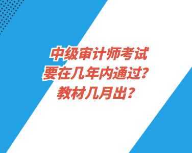 中級(jí)審計(jì)師考試要在幾年內(nèi)通過？教材幾月出？
