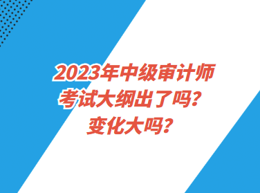 2023年中級審計師考試大綱出了嗎？變化大嗎？