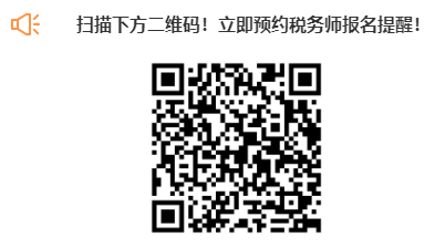 掃描下方二維碼！立即預(yù)約稅務(wù)師報名提醒！
