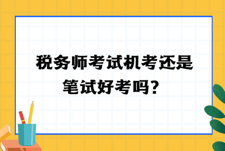 稅務(wù)師考試機(jī)考還是筆試好考嗎？