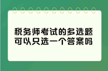 稅務(wù)師考試的多選題可以只選一個答案嗎？