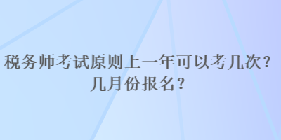 稅務(wù)師考試原則上一年可以考幾次？幾月份報(bào)名？