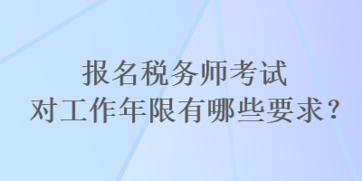 報(bào)名稅務(wù)師考試對(duì)工作年限有哪些要求？