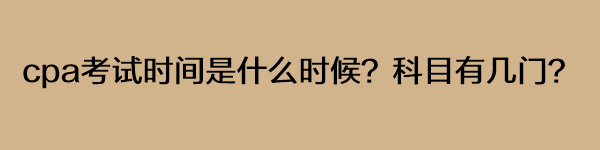 cpa考試時(shí)間是什么時(shí)候？科目有幾門？