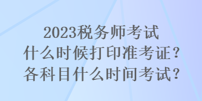 2023稅務(wù)師考試什么時(shí)候打印準(zhǔn)考證？各科目什么時(shí)間考試？