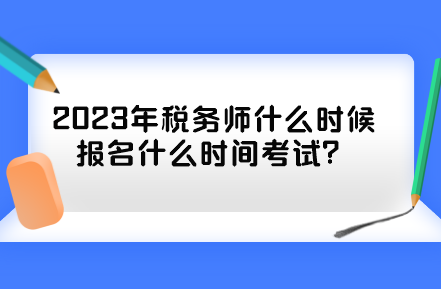 2023年稅務(wù)師什么時候報名什么時間考試？