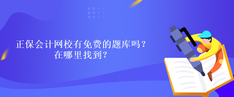 正保會計(jì)網(wǎng)校有免費(fèi)的題庫嗎？在哪里找到？