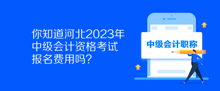 你知道河北2023年中級會計資格考試報名費用嗎？
