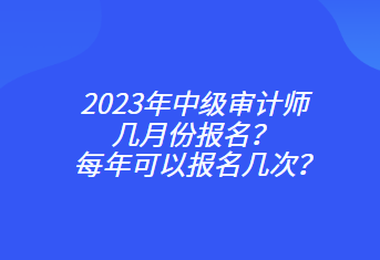 2023年中級審計師幾月份報名？每年可以報名幾次？