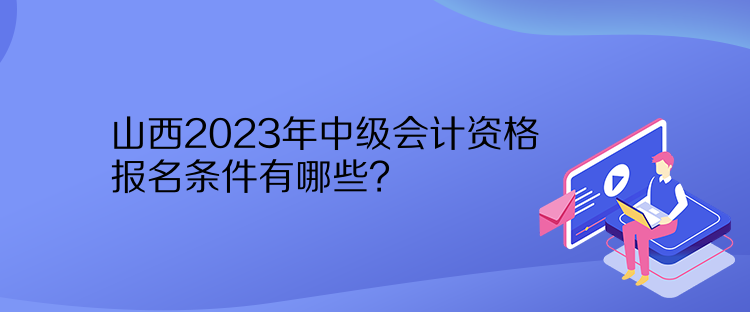 山西2023年中級(jí)會(huì)計(jì)資格報(bào)名條件有哪些？
