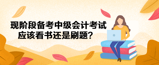 現(xiàn)階段備考中級(jí)會(huì)計(jì)考試應(yīng)該看書(shū)還是刷題？