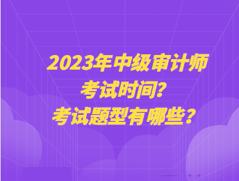2023年中級(jí)審計(jì)師考試時(shí)間？考試題型有哪些？