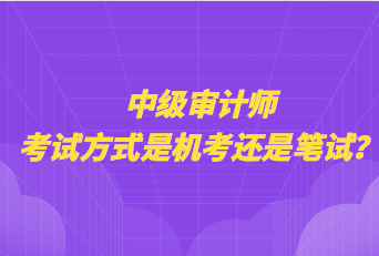 中級(jí)審計(jì)師考試方式是機(jī)考還是筆試？
