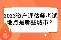2023資產評估師考試地點是哪些城市？