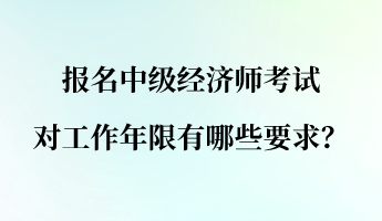 報名中級經(jīng)濟師考試對工作年限有哪些要求？